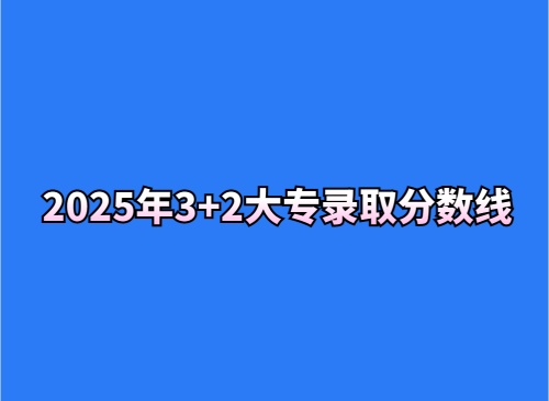 2025年3+2大专录取分数线