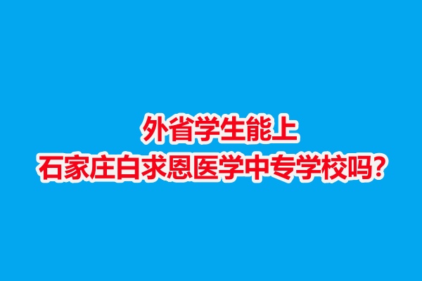 外省学生能上石家庄白求恩医学中专学校吗？